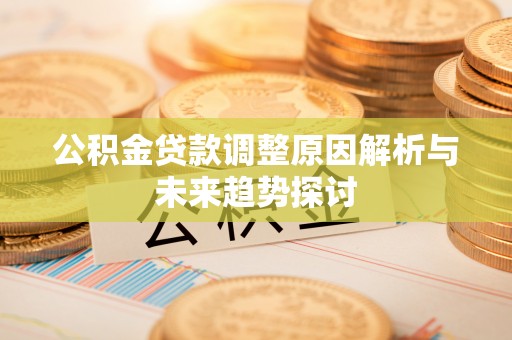 郸城公积金贷款调整原因解析与未来趋势探讨