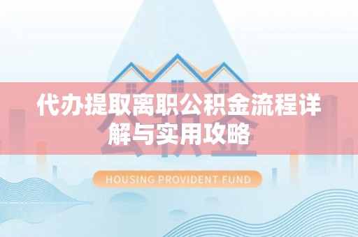 郸城代办提取离职公积金流程详解与实用攻略