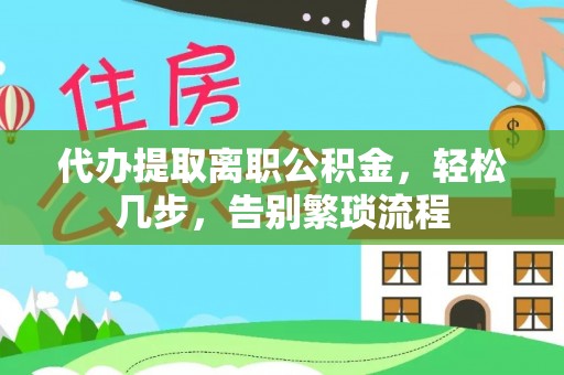 郸城代办提取离职公积金，轻松几步，告别繁琐流程