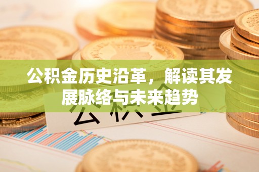 郸城公积金历史沿革，解读其发展脉络与未来趋势