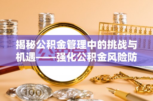 郸城揭秘公积金管理中的挑战与机遇——强化公积金风险防控的多维策略