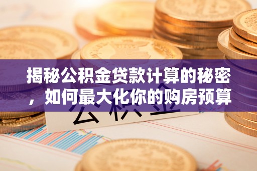郸城揭秘公积金贷款计算的秘密，如何最大化你的购房预算