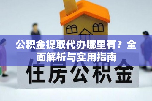 郸城公积金提取代办哪里有？全面解析与实用指南