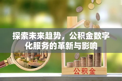郸城探索未来趋势，公积金数字化服务的革新与影响
