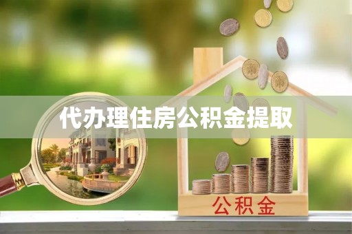 郸城代办理住房公积金提取