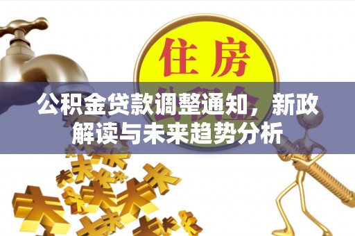 郸城公积金贷款调整通知，新政解读与未来趋势分析