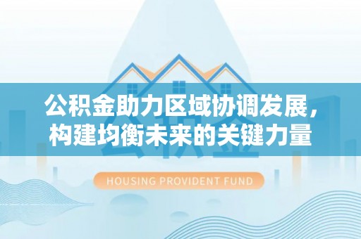 郸城公积金助力区域协调发展，构建均衡未来的关键力量