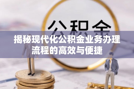 郸城揭秘现代化公积金业务办理流程的高效与便捷