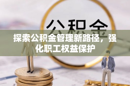 郸城探索公积金管理新路径，强化职工权益保护