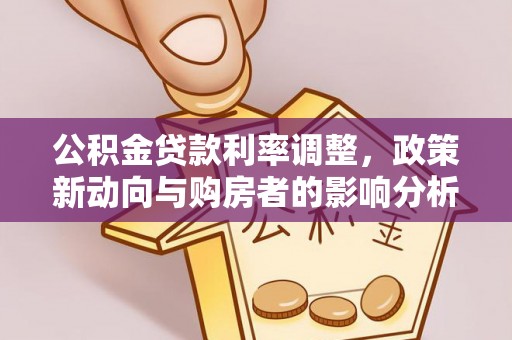 郸城公积金贷款利率调整，政策新动向与购房者的影响分析