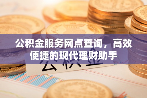 郸城公积金服务网点查询，高效便捷的现代理财助手