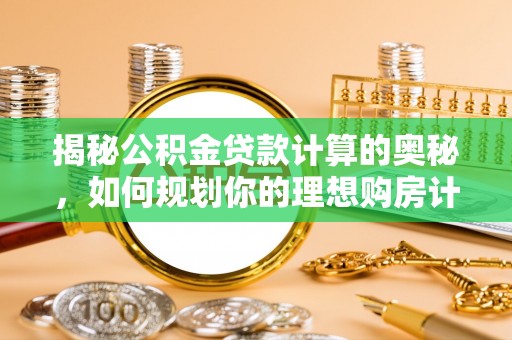 郸城揭秘公积金贷款计算的奥秘，如何规划你的理想购房计划