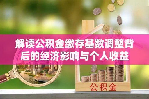郸城解读公积金缴存基数调整背后的经济影响与个人收益