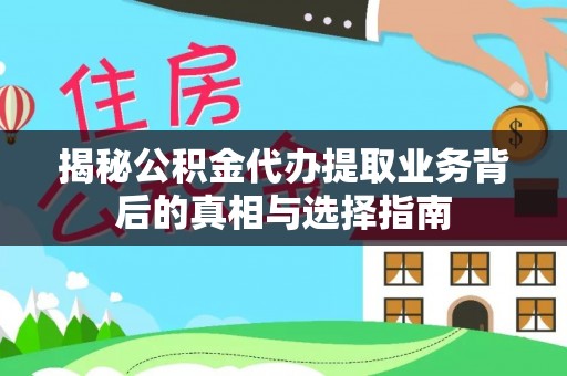 郸城揭秘公积金代办提取业务背后的真相与选择指南
