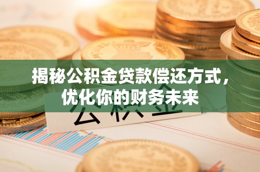 郸城揭秘公积金贷款偿还方式，优化你的财务未来