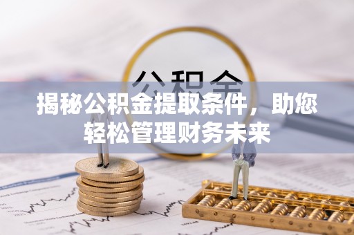 郸城揭秘公积金提取条件，助您轻松管理财务未来