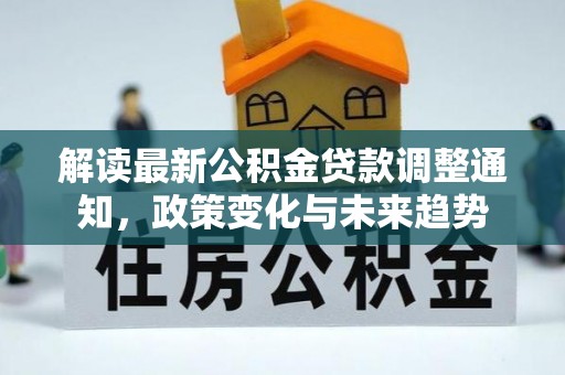 郸城解读最新公积金贷款调整通知，政策变化与未来趋势