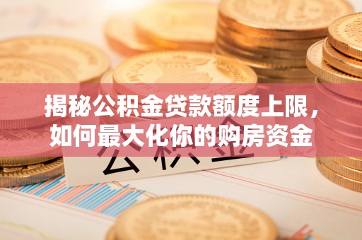 郸城揭秘公积金贷款额度上限，如何最大化你的购房资金