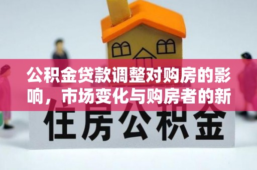 郸城公积金贷款调整对购房的影响，市场变化与购房者的新选择