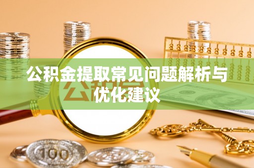 郸城公积金提取常见问题解析与优化建议