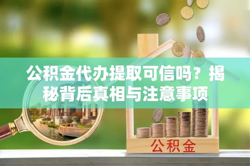 郸城公积金代办提取可信吗？揭秘背后真相与注意事项