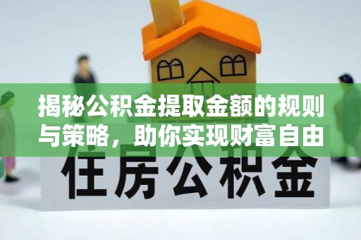郸城揭秘公积金提取金额的规则与策略，助你实现财富自由