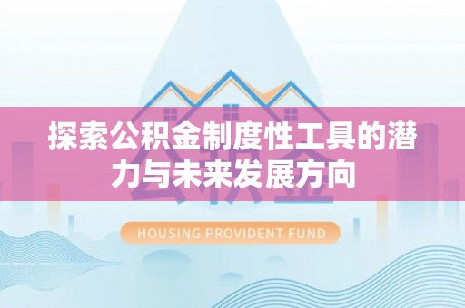 郸城探索公积金制度性工具的潜力与未来发展方向