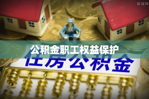 郸城公积金职工权益保护