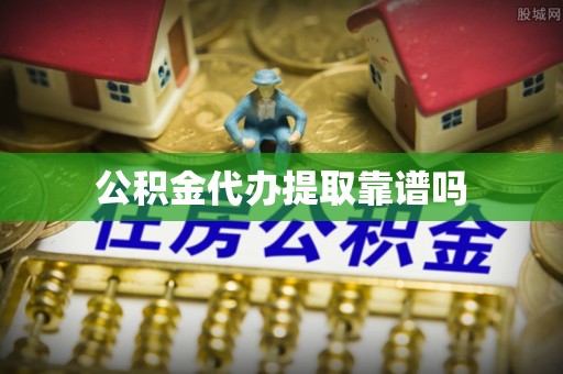 郸城公积金代办提取靠谱吗