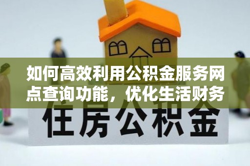郸城如何高效利用公积金服务网点查询功能，优化生活财务管理