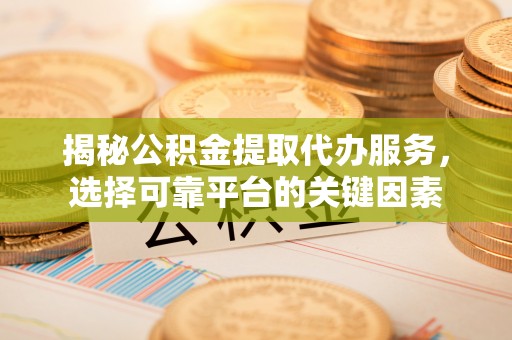 郸城揭秘公积金提取代办服务，选择可靠平台的关键因素