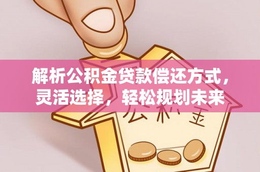 郸城解析公积金贷款偿还方式，灵活选择，轻松规划未来