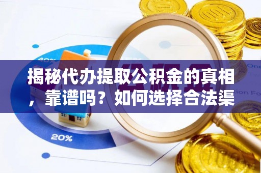 郸城揭秘代办提取公积金的真相，靠谱吗？如何选择合法渠道