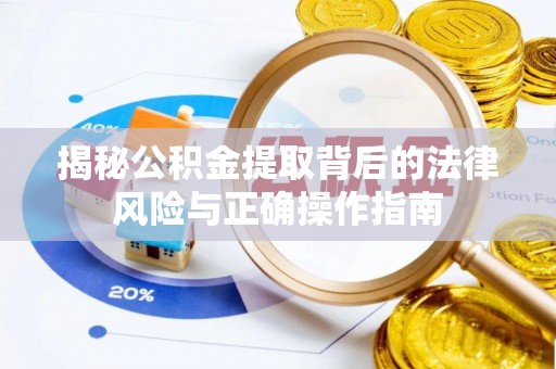 郸城揭秘公积金提取背后的法律风险与正确操作指南