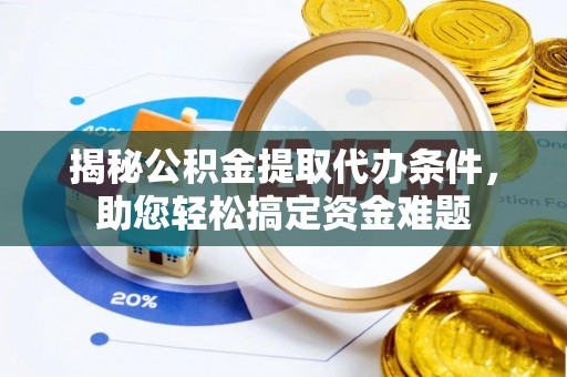 郸城揭秘公积金提取代办条件，助您轻松搞定资金难题