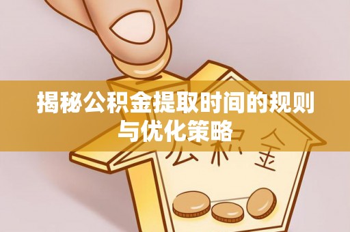 郸城揭秘公积金提取时间的规则与优化策略