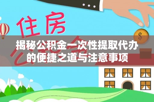 郸城揭秘公积金一次性提取代办的便捷之道与注意事项