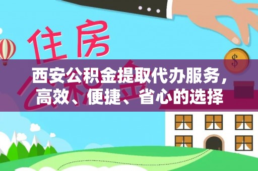郸城西安公积金提取代办服务，高效、便捷、省心的选择