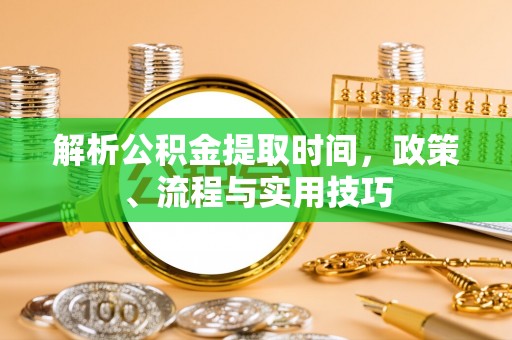 郸城解析公积金提取时间，政策、流程与实用技巧