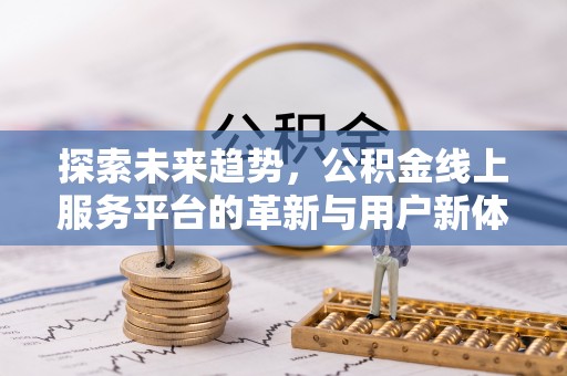郸城探索未来趋势，公积金线上服务平台的革新与用户新体验