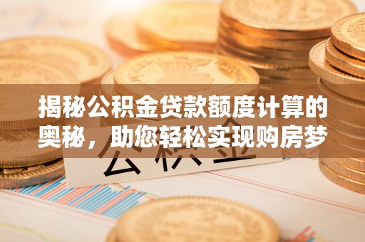 郸城揭秘公积金贷款额度计算的奥秘，助您轻松实现购房梦想