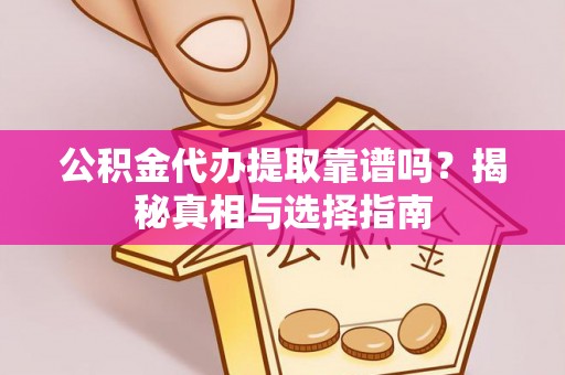 郸城公积金代办提取靠谱吗？揭秘真相与选择指南