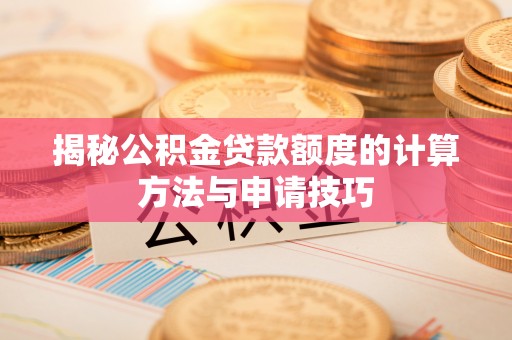 郸城揭秘公积金贷款额度的计算方法与申请技巧