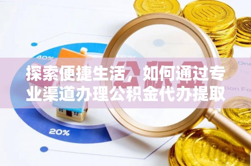 郸城探索便捷生活，如何通过专业渠道办理公积金代办提取业务