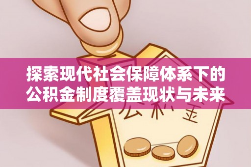 郸城探索现代社会保障体系下的公积金制度覆盖现状与未来发展