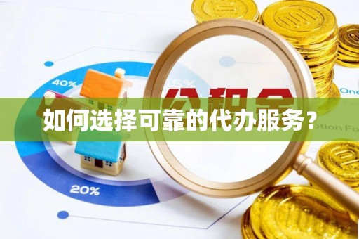 郸城如何选择可靠的代办服务？