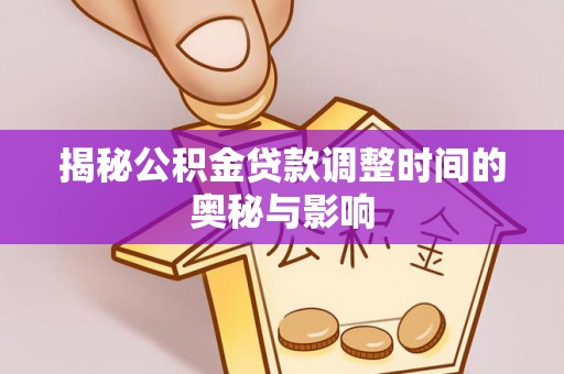 郸城揭秘公积金贷款调整时间的奥秘与影响