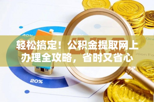 郸城轻松搞定！公积金提取网上办理全攻略，省时又省心