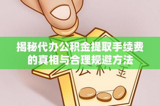 郸城揭秘代办公积金提取手续费的真相与合理规避方法