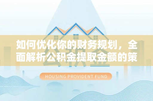 郸城如何优化你的财务规划，全面解析公积金提取金额的策略与技巧